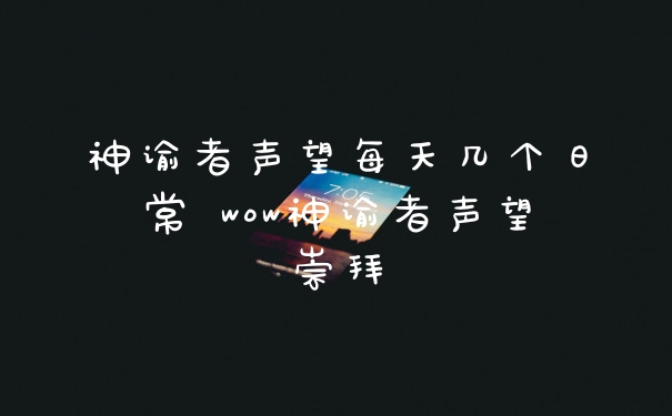 神谕者声望每天几个日常 wow神谕者声望崇拜