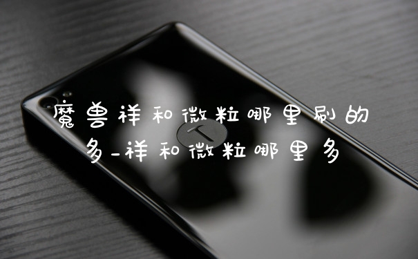 魔兽祥和微粒哪里刷的多_祥和微粒哪里多