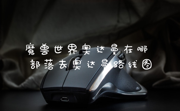 魔兽世界奥达曼在哪 部落去奥达曼路线图