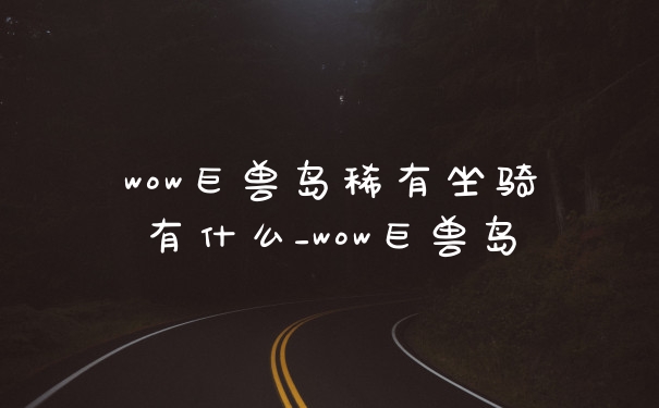 wow巨兽岛稀有坐骑有什么_wow巨兽岛