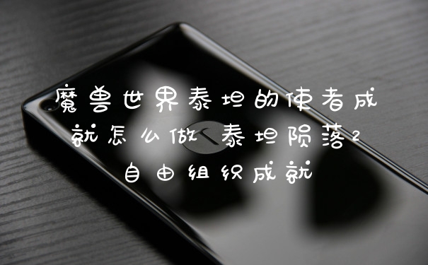 魔兽世界泰坦的使者成就怎么做 泰坦陨落2自由组织成就