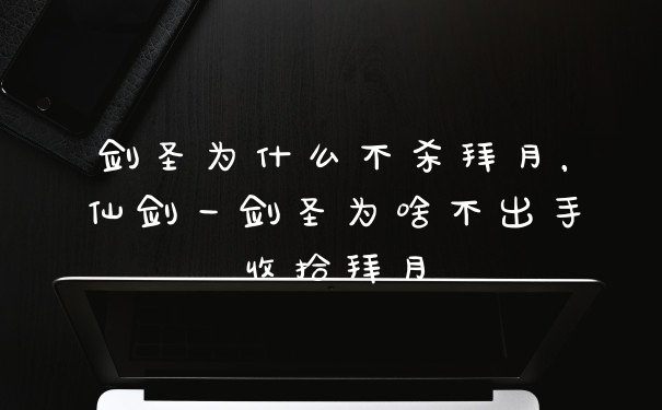 剑圣为什么不杀拜月，仙剑一剑圣为啥不出手收拾拜月