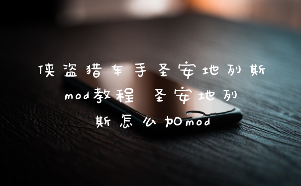侠盗猎车手圣安地列斯mod教程 圣安地列斯怎么加mod