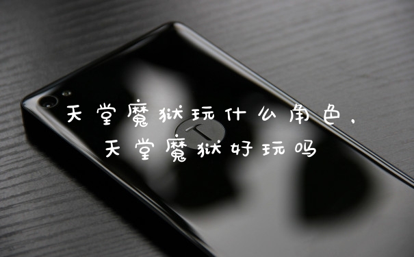天堂魔狱玩什么角色，天堂魔狱好玩吗