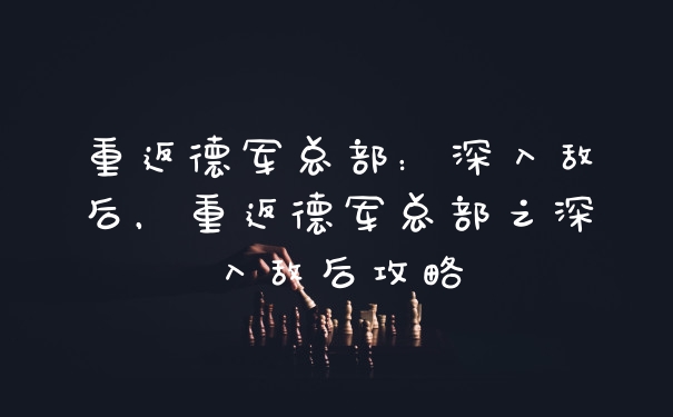 重返德军总部：深入敌后，重返德军总部之深入敌后攻略