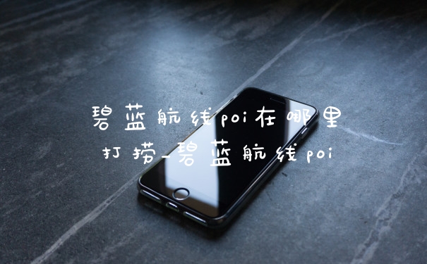 碧蓝航线poi在哪里打捞_碧蓝航线poi