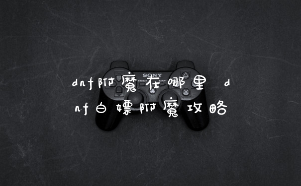 dnf附魔在哪里 dnf白嫖附魔攻略