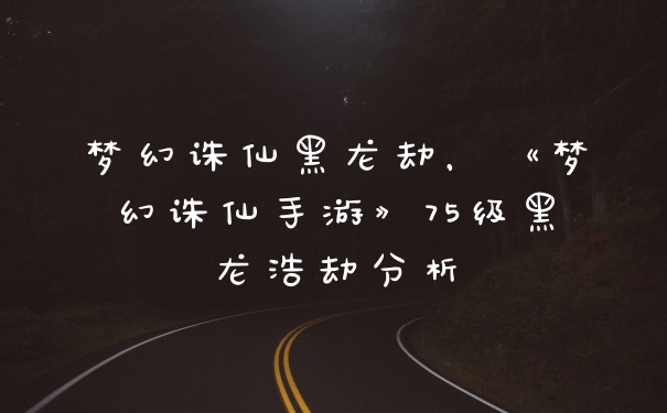 梦幻诛仙黑龙劫，《梦幻诛仙手游》75级黑龙浩劫分析