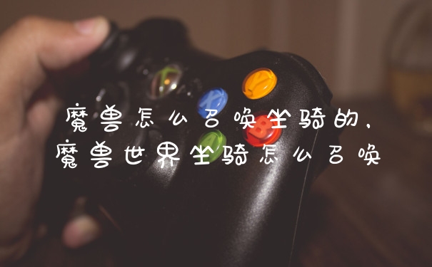 魔兽怎么召唤坐骑的，魔兽世界坐骑怎么召唤