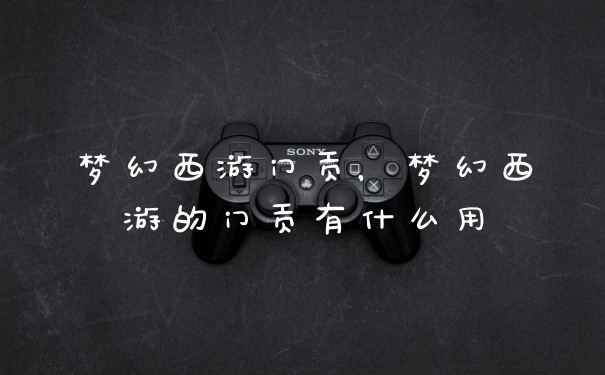 梦幻西游门贡，梦幻西游的门贡有什么用