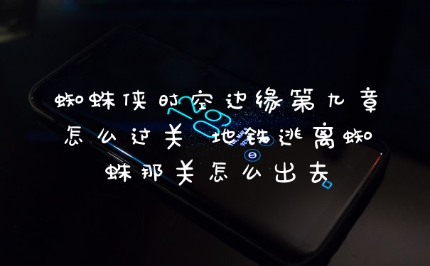 蜘蛛侠时空边缘第九章怎么过关 地铁逃离蜘蛛那关怎么出去