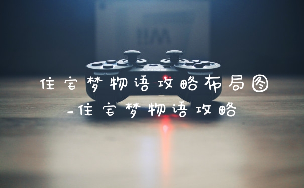 住宅梦物语攻略布局图_住宅梦物语攻略