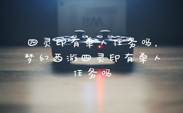 四灵印有单人任务吗，梦幻西游四灵印有单人任务吗