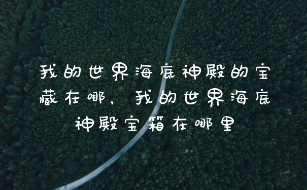 我的世界海底神殿的宝藏在哪，我的世界海底神殿宝箱在哪里