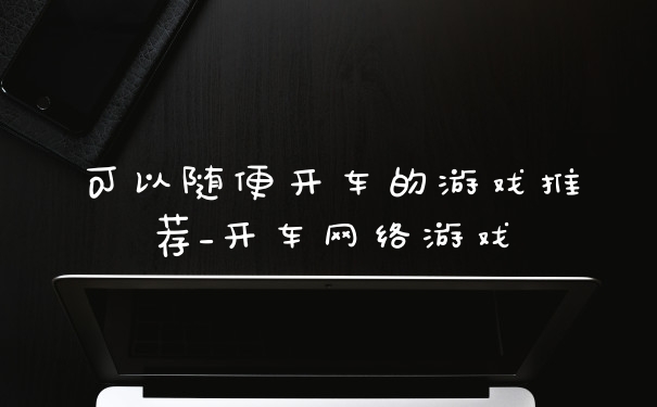 可以随便开车的游戏推荐_开车网络游戏