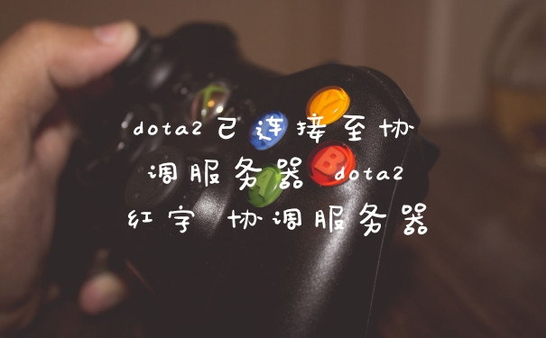 dota2已连接至协调服务器 dota2红字 协调服务器