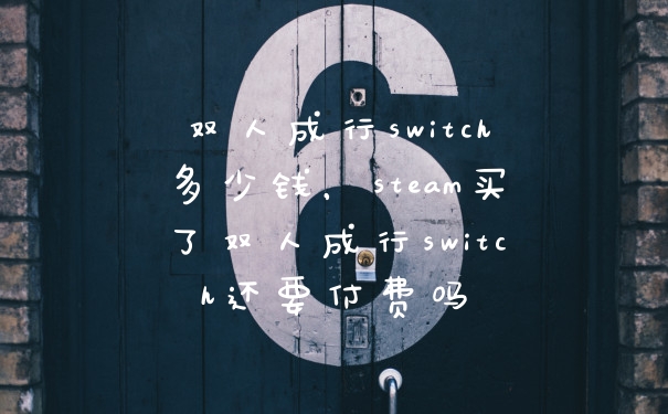 双人成行switch多少钱，steam买了双人成行switch还要付费吗