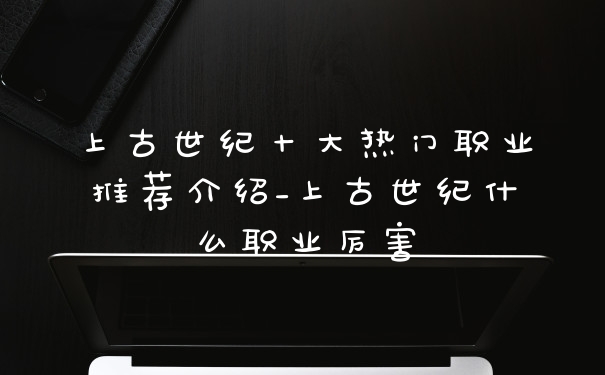 上古世纪十大热门职业推荐介绍_上古世纪什么职业厉害