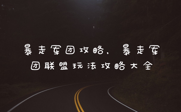 暴走军团攻略，暴走军团联盟玩法攻略大全