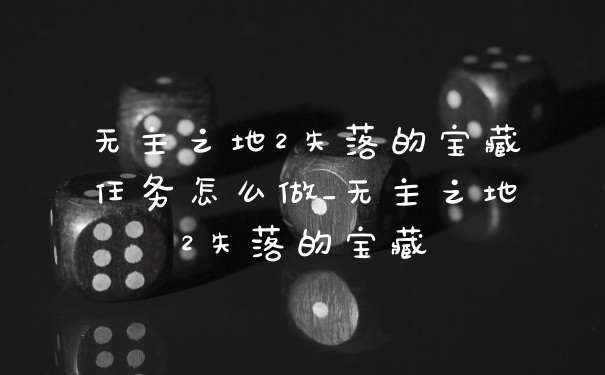 无主之地2失落的宝藏任务怎么做_无主之地2失落的宝藏