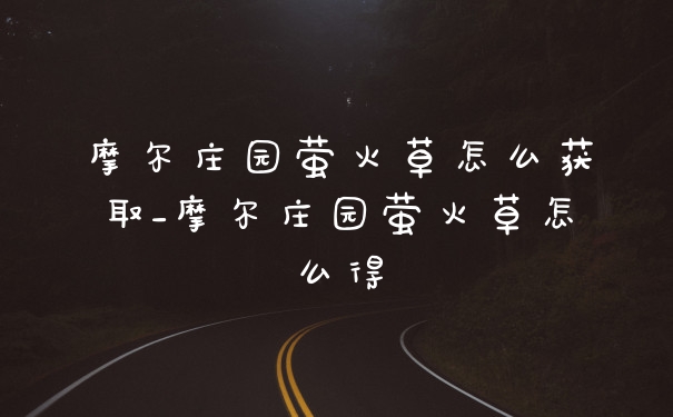 摩尔庄园萤火草怎么获取_摩尔庄园萤火草怎么得