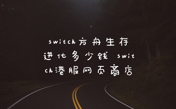 switch方舟生存进化多少钱 switch港服网页商店