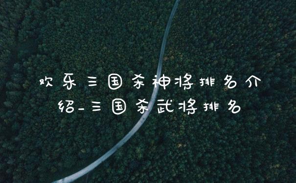 欢乐三国杀神将排名介绍_三国杀武将排名