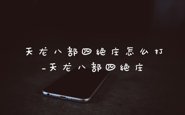 天龙八部四绝庄怎么打_天龙八部四绝庄