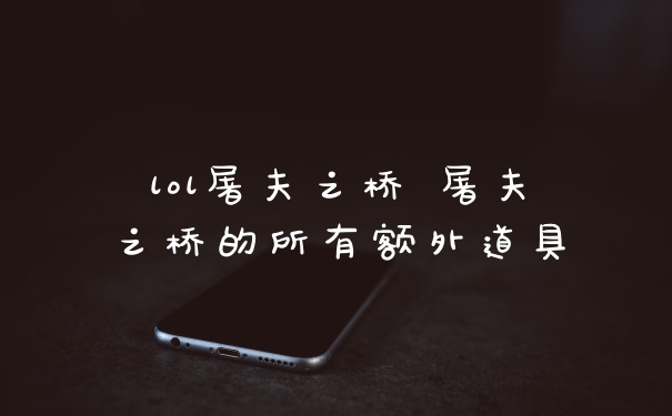 lol屠夫之桥 屠夫之桥的所有额外道具