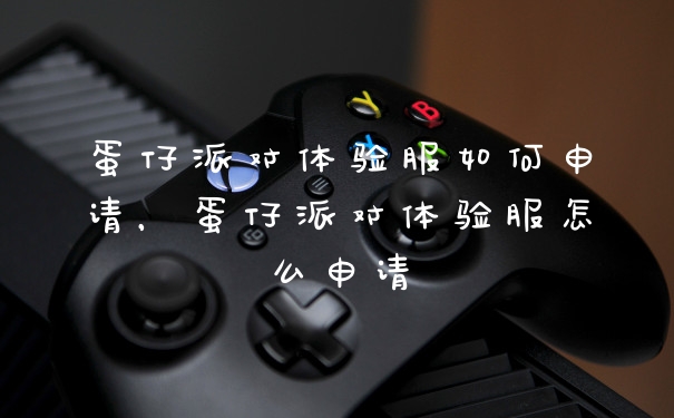 蛋仔派对体验服如何申请，蛋仔派对体验服怎么申请