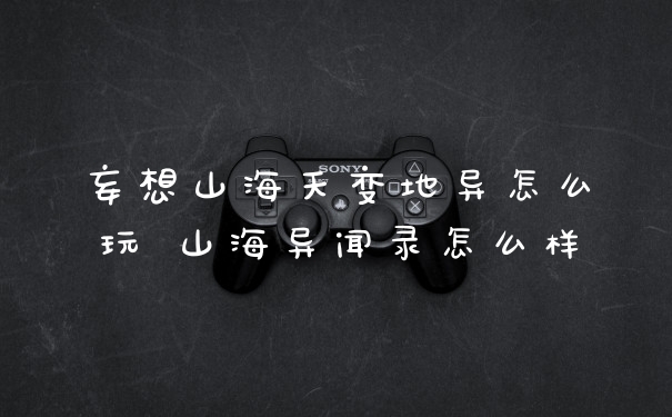 妄想山海天变地异怎么玩 山海异闻录怎么样