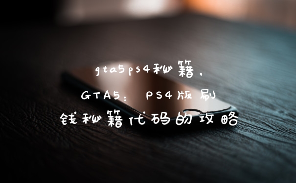 gta5ps4秘籍，GTA5：PS4版刷钱秘籍代码的攻略