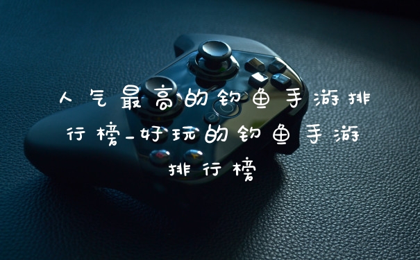 人气最高的钓鱼手游排行榜_好玩的钓鱼手游排行榜