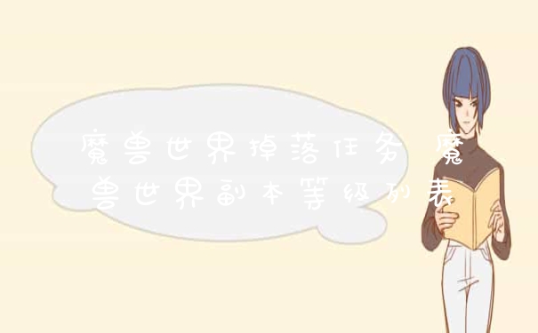 魔兽世界掉落任务 魔兽世界副本等级列表
