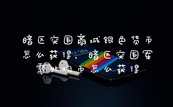 暗区突围商城银色货币怎么获得，暗区突围军需外观币怎么获得