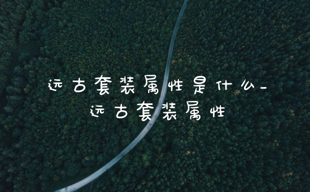 远古套装属性是什么_远古套装属性