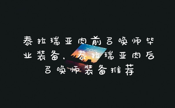 泰拉瑞亚肉前召唤师毕业装备，泰拉瑞亚肉后召唤师装备推荐