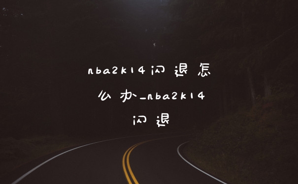 nba2k14闪退怎么办_nba2k14闪退