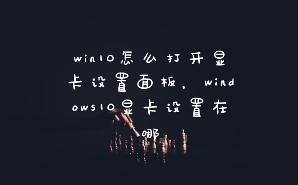 win10怎么打开显卡设置面板,windows10显卡设置在哪