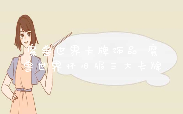 魔兽世界卡牌饰品 魔兽世界怀旧服三大卡牌