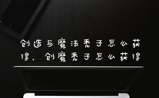 创造与魔法秃子怎么获得，创魔秃子怎么获得