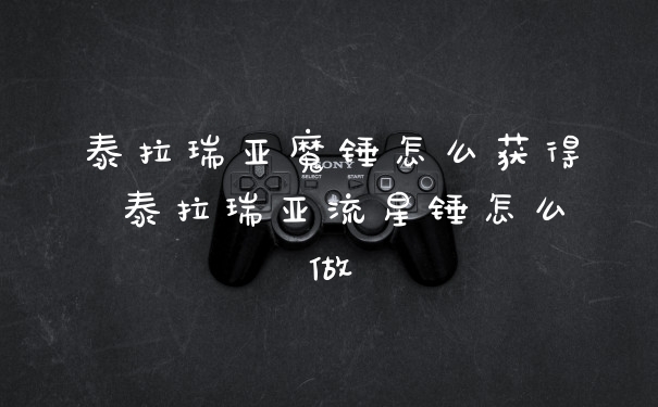 泰拉瑞亚魔锤怎么获得 泰拉瑞亚流星锤怎么做