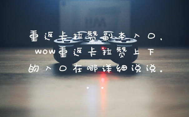 重返卡拉赞副本入口，WOW重返卡拉赞上下的入口在哪详细说说。。。
