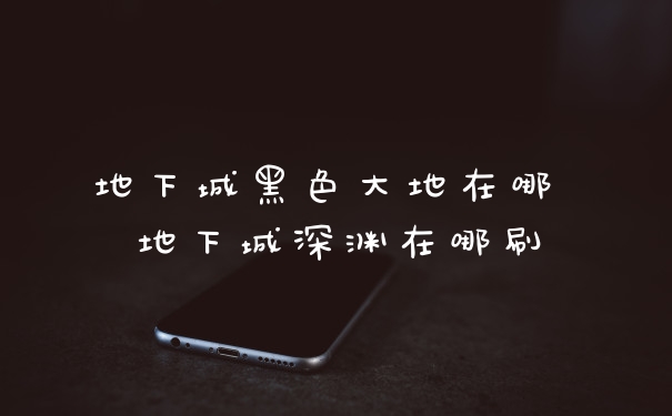 地下城黑色大地在哪 地下城深渊在哪刷