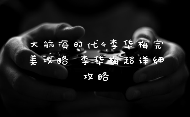 大航海时代4李华梅完美攻略 李华梅超详细攻略