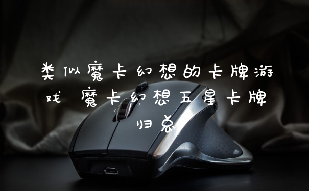 类似魔卡幻想的卡牌游戏 魔卡幻想五星卡牌归总