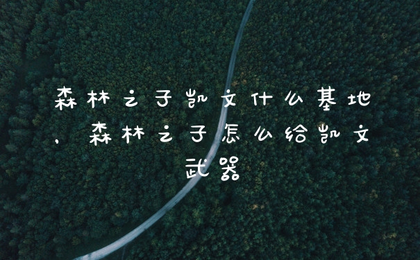 森林之子凯文什么基地，森林之子怎么给凯文武器