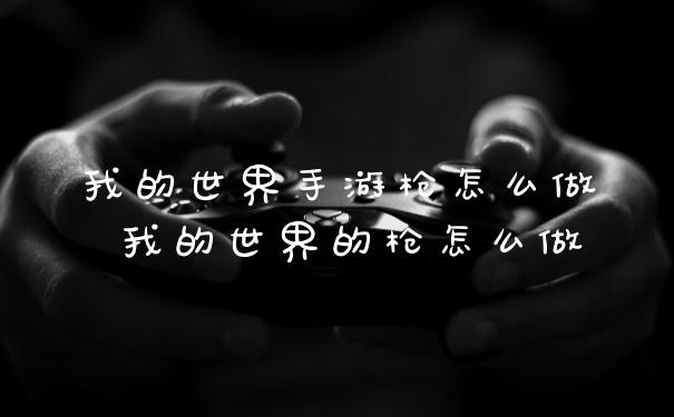 我的世界手游枪怎么做 我的世界的枪怎么做