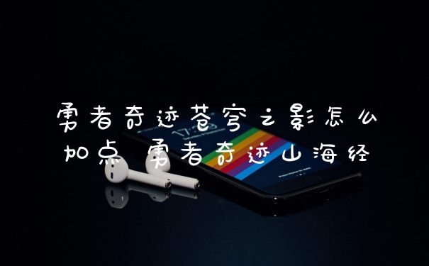 勇者奇迹苍穹之影怎么加点 勇者奇迹山海经