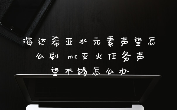 海达希亚水元素声望怎么刷 mc灭火任务声望不够怎么办